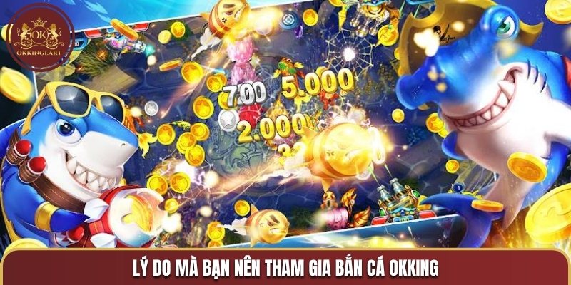 Lý do mà bạn nên tham gia bắn cá OKKING