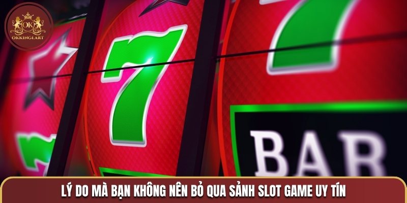 Lý do mà bạn không nên bỏ qua sảnh slot game uy tín