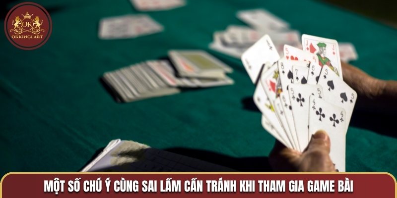 Một số chú ý cùng sai lầm cần tránh khi tham gia game bài
